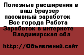 Полезные расширения в ваш браузер (пассивный заработок) - Все города Работа » Заработок в интернете   . Владимирская обл.